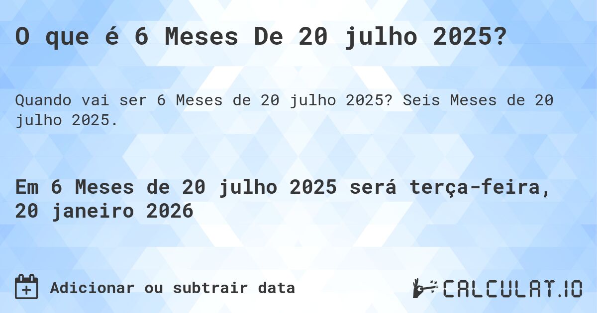 O que é 6 Meses De 20 julho 2025?. Seis Meses de 20 julho 2025.
