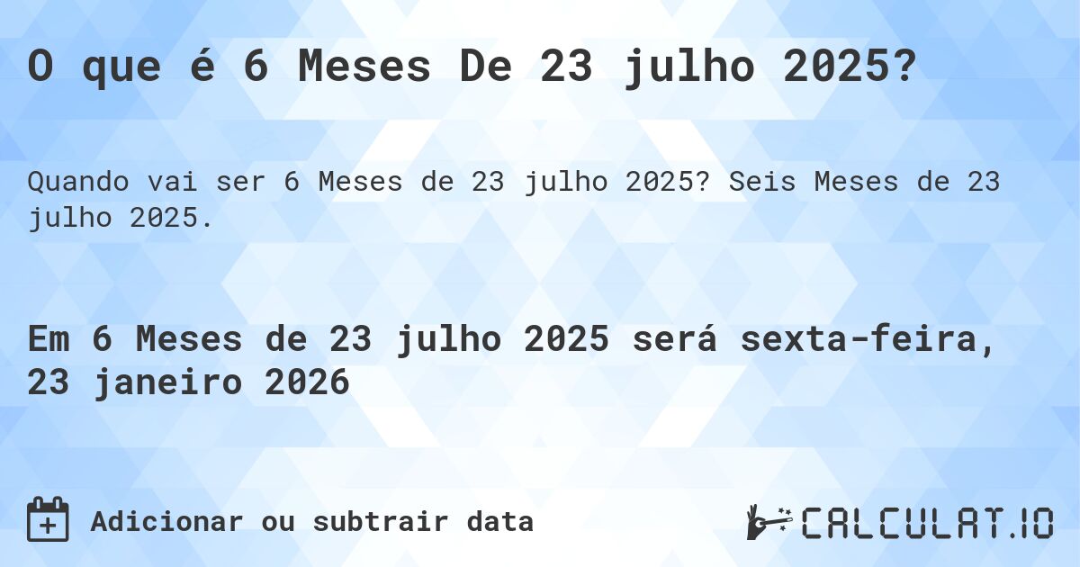 O que é 6 Meses De 23 julho 2025?. Seis Meses de 23 julho 2025.