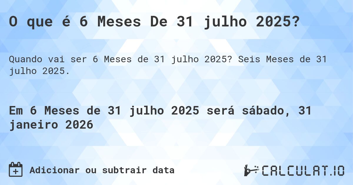 O que é 6 Meses De 31 julho 2025?. Seis Meses de 31 julho 2025.
