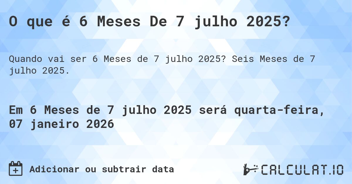 O que é 6 Meses De 7 julho 2025?. Seis Meses de 7 julho 2025.