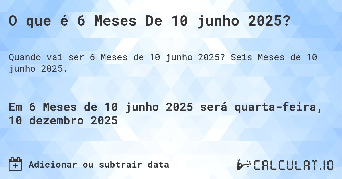 O que é 6 Meses De 10 junho 2025?. Seis Meses de 10 junho 2025.