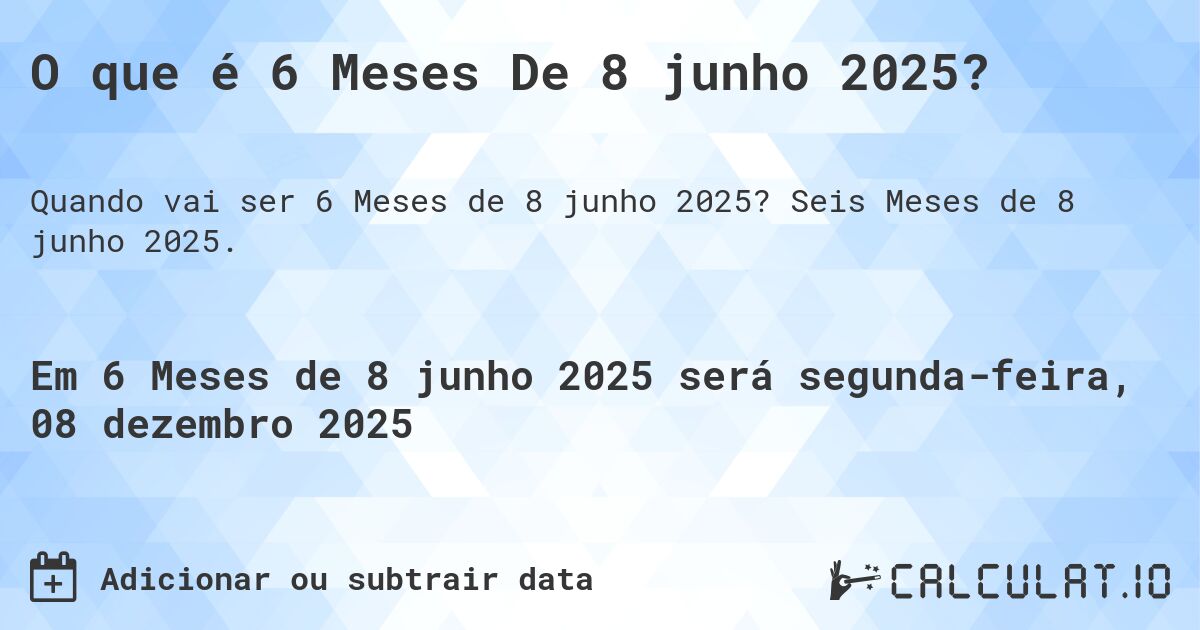 O que é 6 Meses De 8 junho 2025?. Seis Meses de 8 junho 2025.