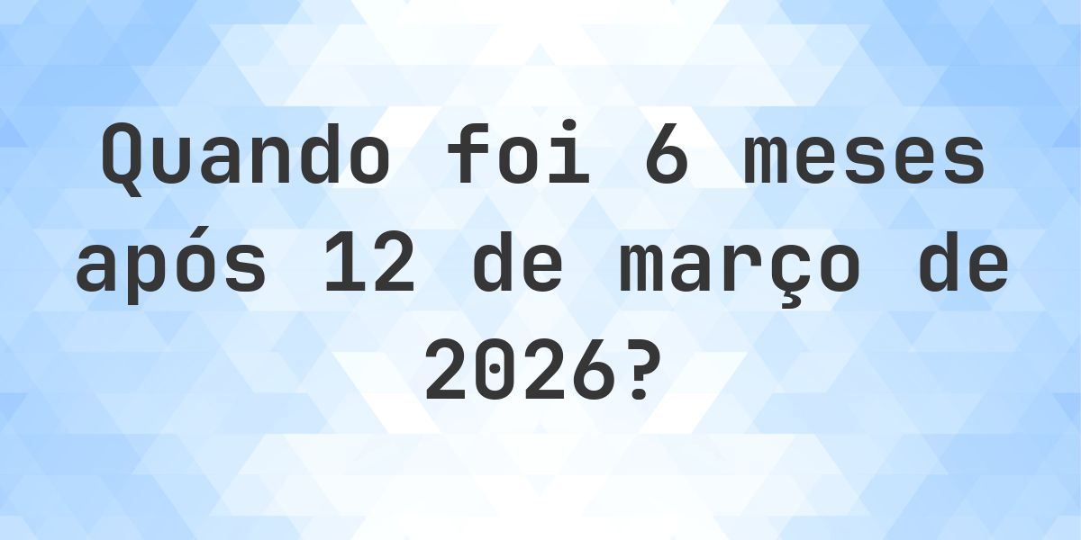 Que data será em 6 meses De 12 março 2026? - Calculatio