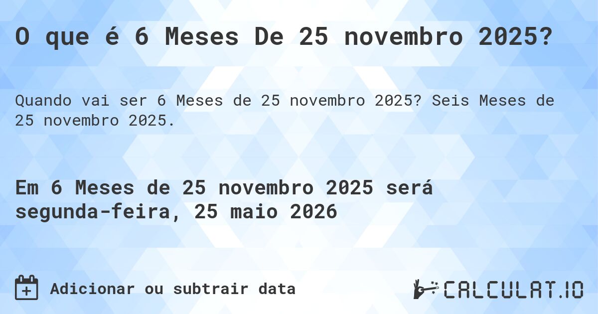 O que é 6 Meses De 25 novembro 2025?. Seis Meses de 25 novembro 2025.