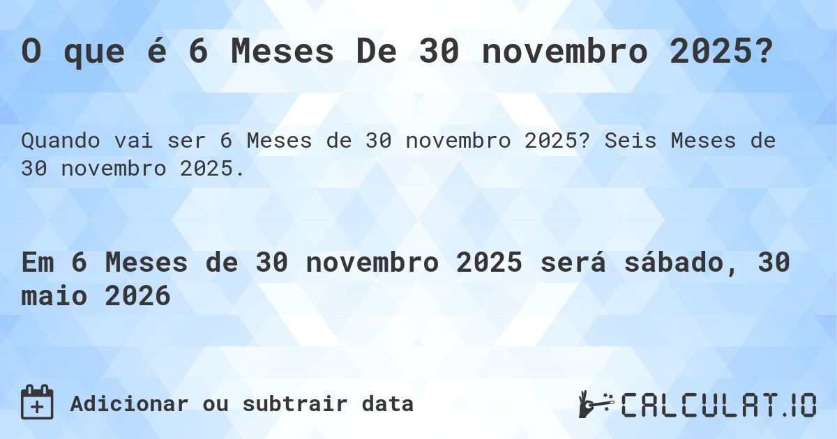 O que é 6 Meses De 30 novembro 2025?. Seis Meses de 30 novembro 2025.