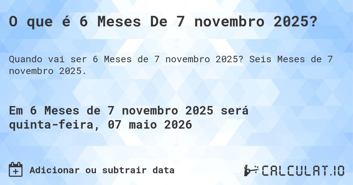 O que é 6 Meses De 7 novembro 2025?. Seis Meses de 7 novembro 2025.
