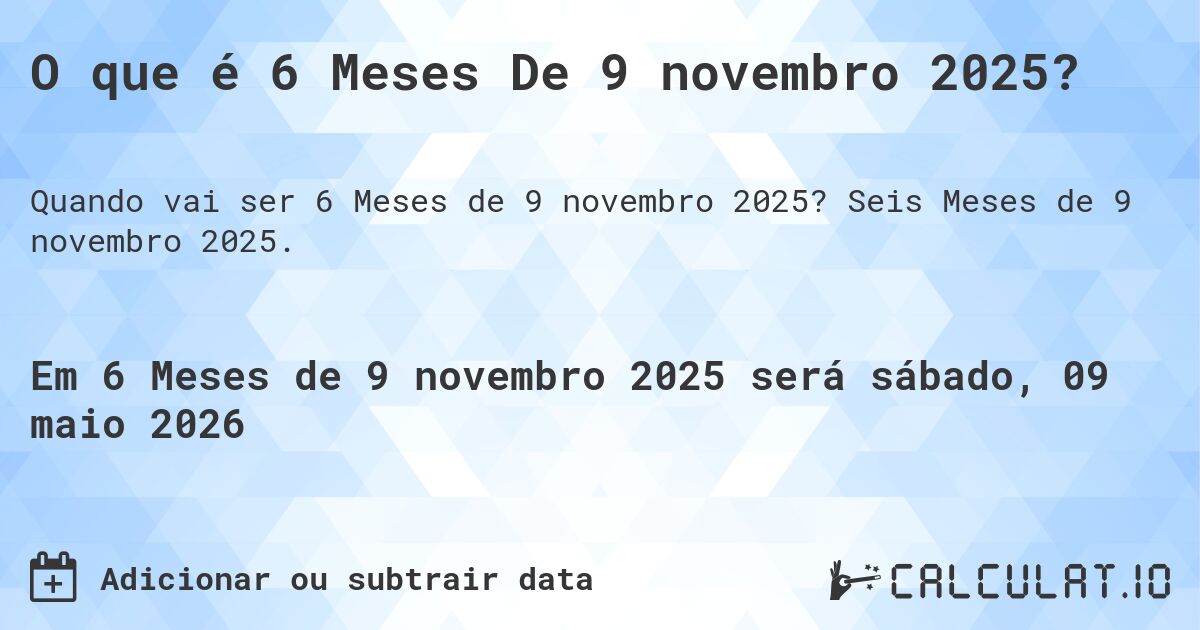 O que é 6 Meses De 9 novembro 2025?. Seis Meses de 9 novembro 2025.
