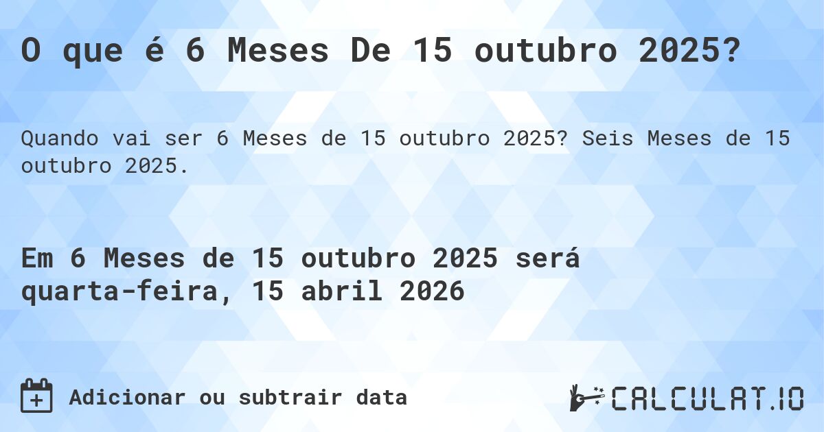 O que é 6 Meses De 15 outubro 2025?. Seis Meses de 15 outubro 2025.