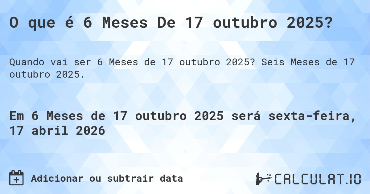 O que é 6 Meses De 17 outubro 2025?. Seis Meses de 17 outubro 2025.