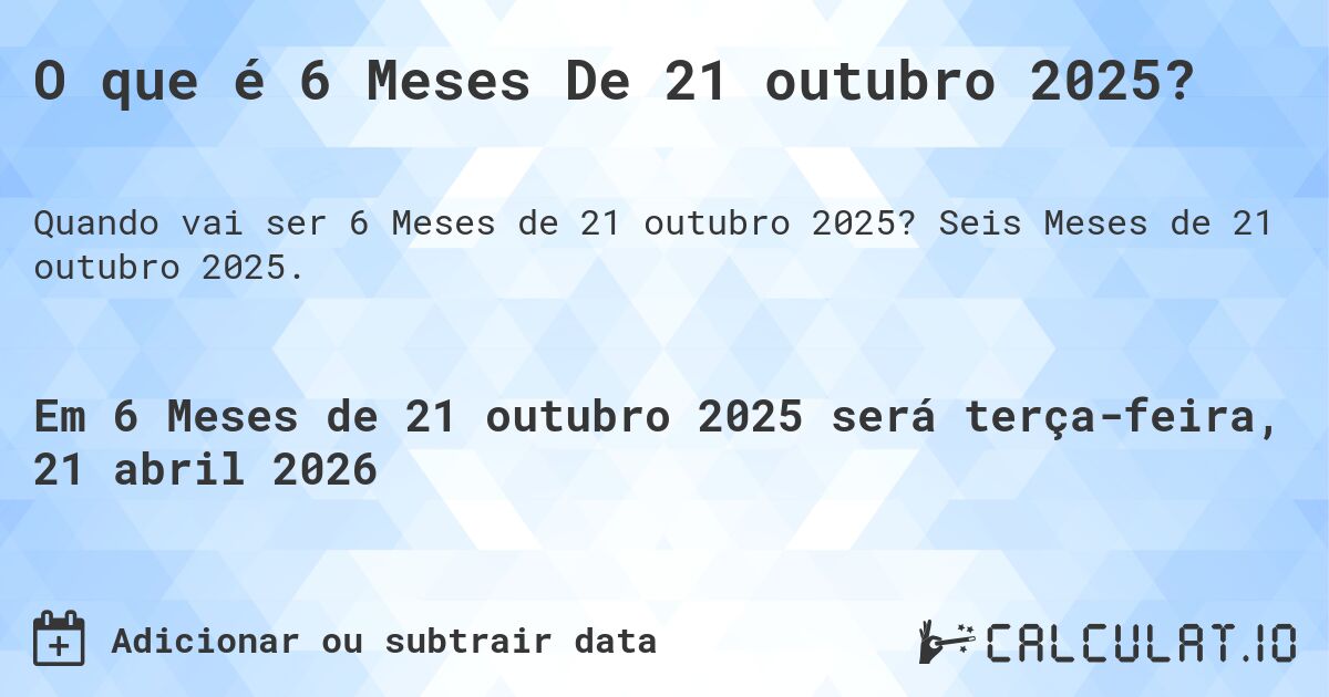 O que é 6 Meses De 21 outubro 2025?. Seis Meses de 21 outubro 2025.