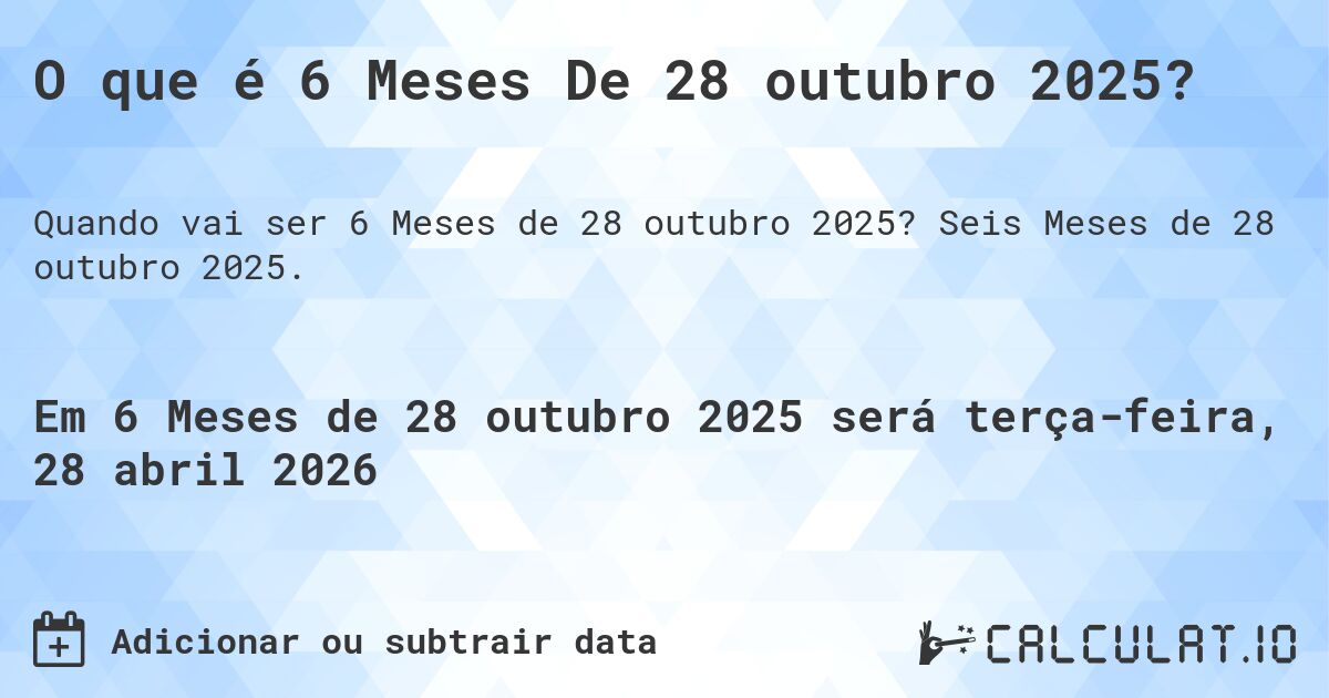 O que é 6 Meses De 28 outubro 2025?. Seis Meses de 28 outubro 2025.
