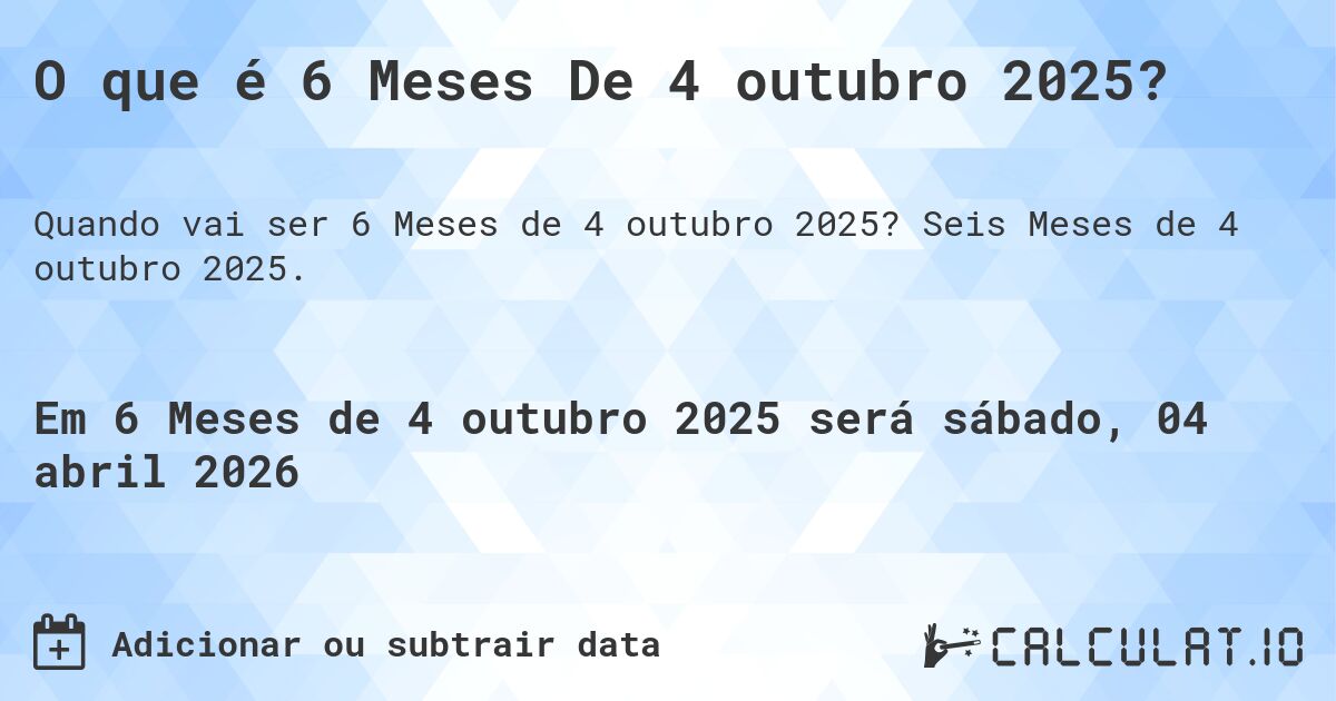 O que é 6 Meses De 4 outubro 2025?. Seis Meses de 4 outubro 2025.