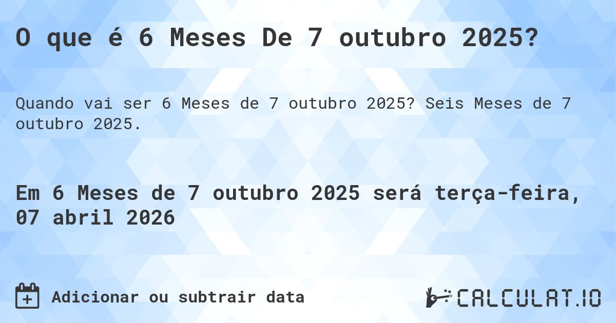 O que é 6 Meses De 7 outubro 2025?. Seis Meses de 7 outubro 2025.