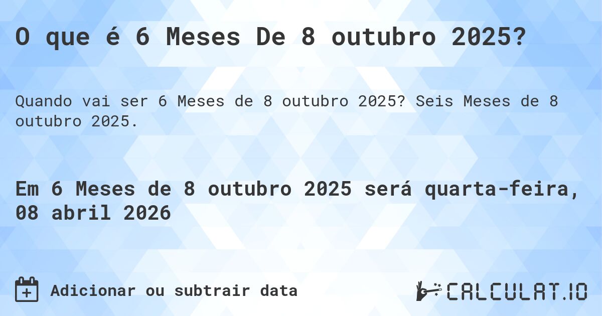 O que é 6 Meses De 8 outubro 2025?. Seis Meses de 8 outubro 2025.