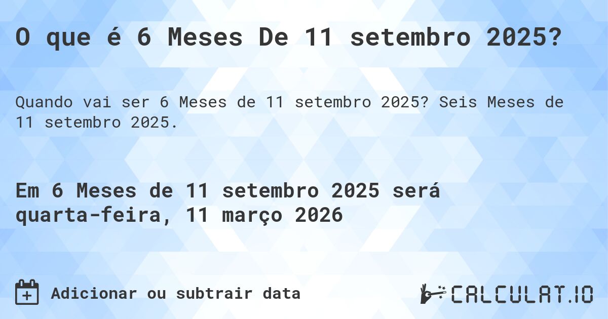 O que é 6 Meses De 11 setembro 2025?. Seis Meses de 11 setembro 2025.