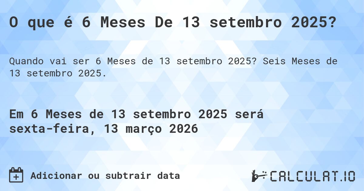 O que é 6 Meses De 13 setembro 2025?. Seis Meses de 13 setembro 2025.