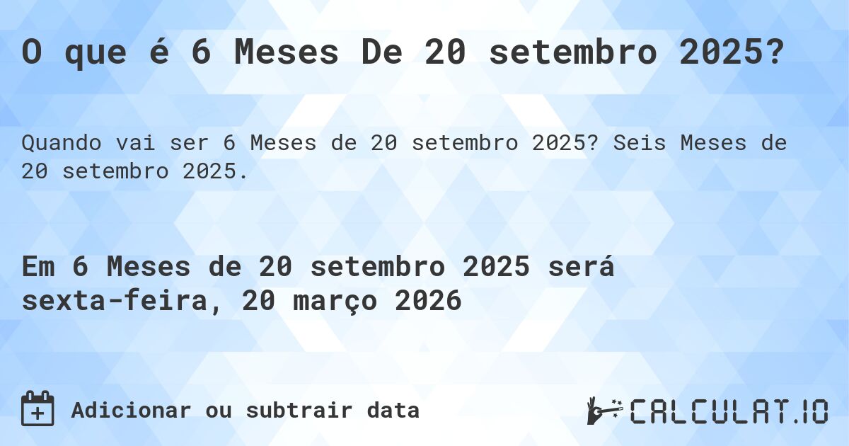 O que é 6 Meses De 20 setembro 2025?. Seis Meses de 20 setembro 2025.