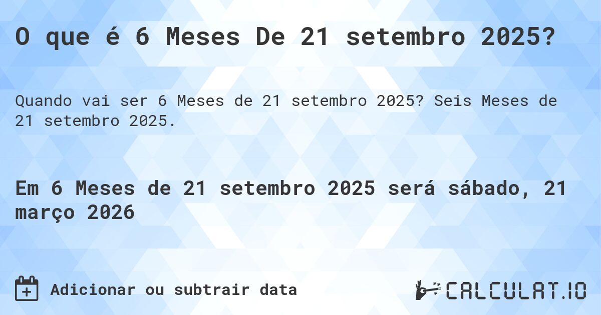 O que é 6 Meses De 21 setembro 2025?. Seis Meses de 21 setembro 2025.