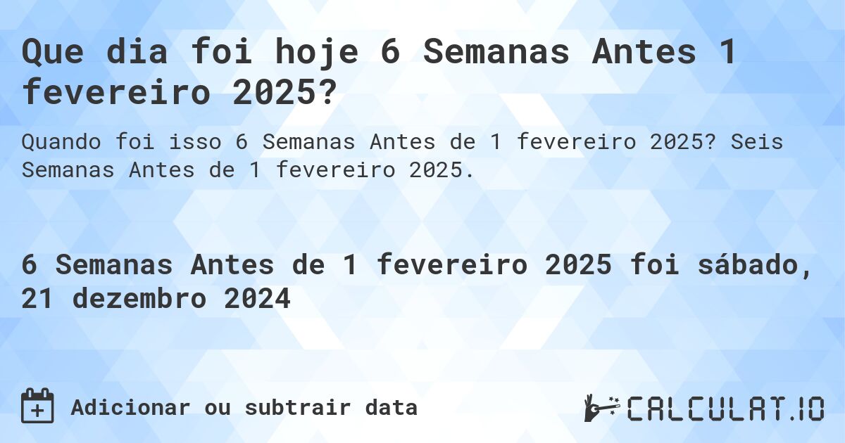 Que dia foi hoje 6 Semanas Antes 1 fevereiro 2025?. Seis Semanas Antes de 1 fevereiro 2025.