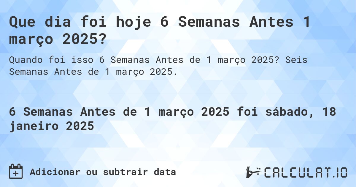 Que dia foi hoje 6 Semanas Antes 1 março 2025?. Seis Semanas Antes de 1 março 2025.