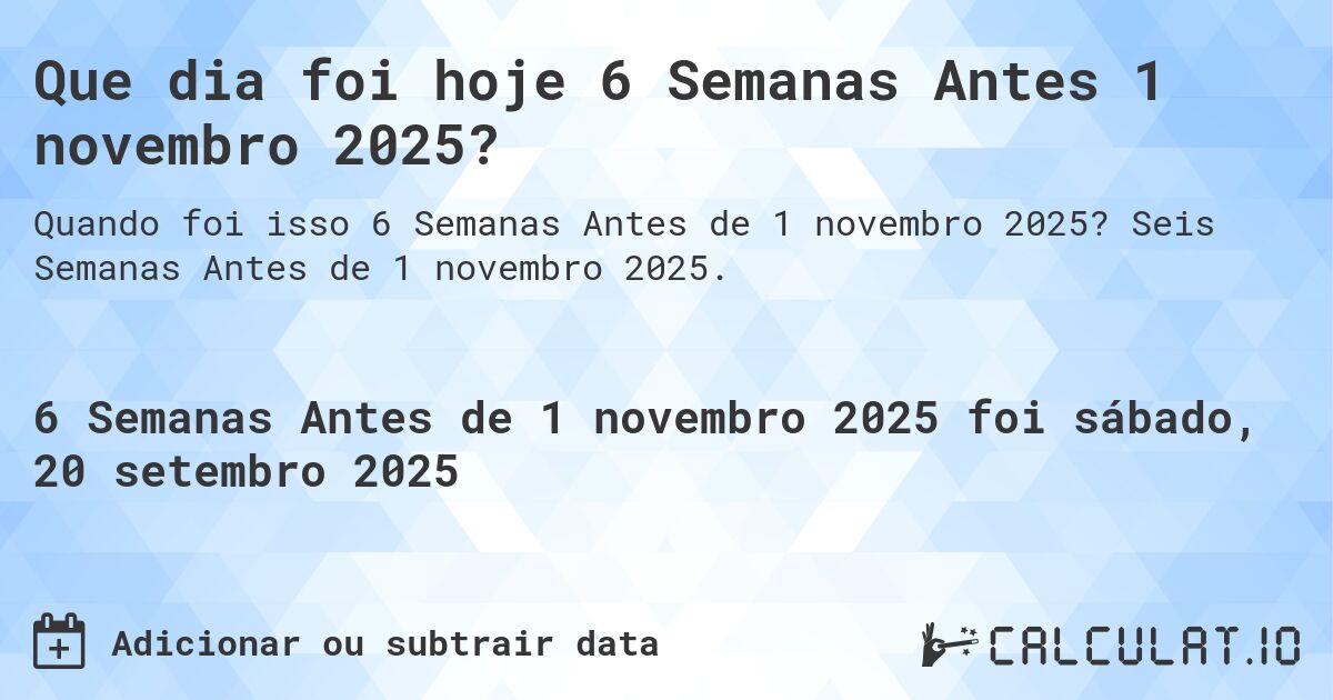 Que dia foi hoje 6 Semanas Antes 1 novembro 2025?. Seis Semanas Antes de 1 novembro 2025.