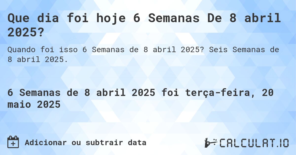 Que dia foi hoje 6 Semanas De 8 abril 2025?. Seis Semanas de 8 abril 2025.