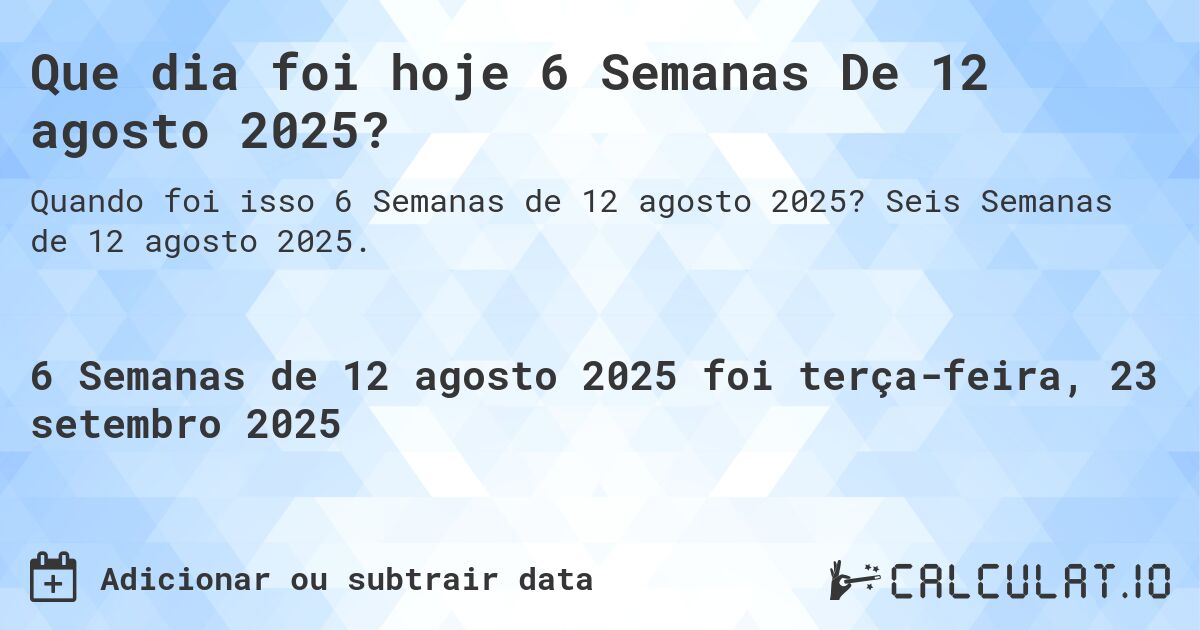 Que dia foi hoje 6 Semanas De 12 agosto 2025?. Seis Semanas de 12 agosto 2025.