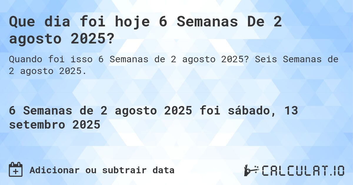 Que dia foi hoje 6 Semanas De 2 agosto 2025?. Seis Semanas de 2 agosto 2025.