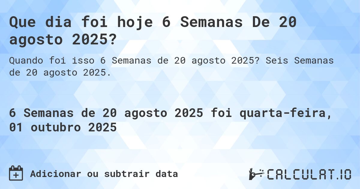 Que dia foi hoje 6 Semanas De 20 agosto 2025?. Seis Semanas de 20 agosto 2025.