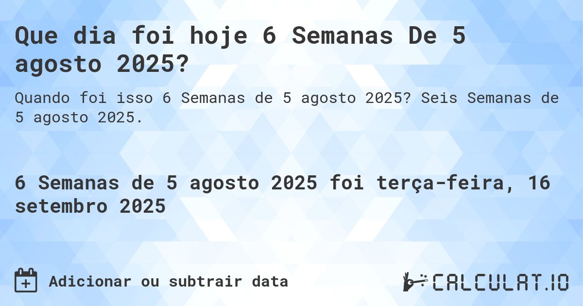 Que dia foi hoje 6 Semanas De 5 agosto 2025?. Seis Semanas de 5 agosto 2025.