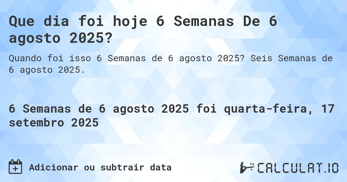 Que dia foi hoje 6 Semanas De 6 agosto 2025?. Seis Semanas de 6 agosto 2025.