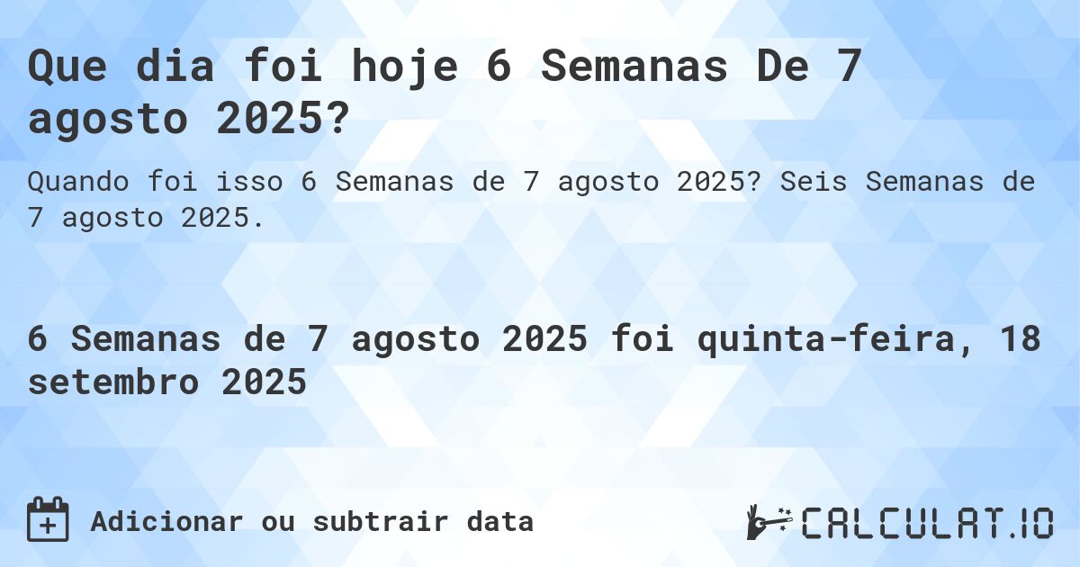 Que dia foi hoje 6 Semanas De 7 agosto 2025?. Seis Semanas de 7 agosto 2025.