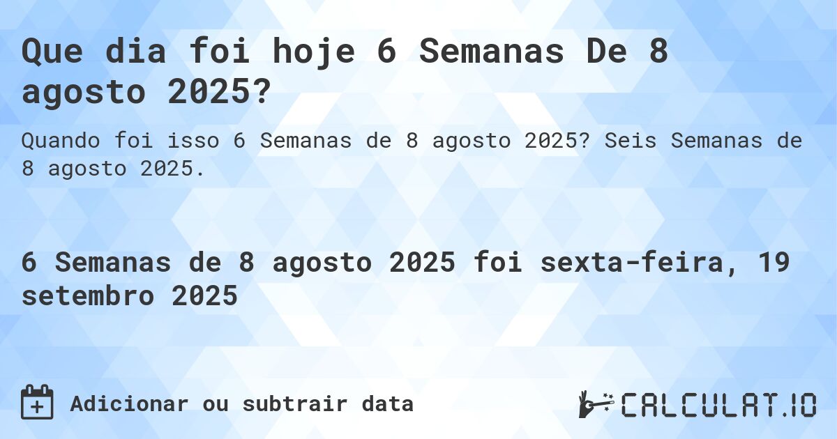 Que dia foi hoje 6 Semanas De 8 agosto 2025?. Seis Semanas de 8 agosto 2025.