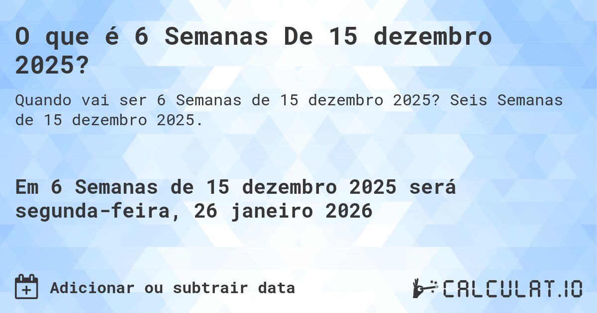 O que é 6 Semanas De 15 dezembro 2025?. Seis Semanas de 15 dezembro 2025.