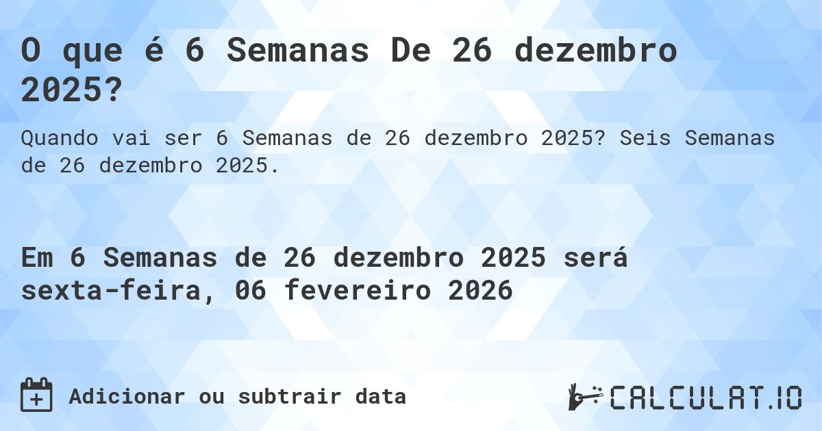 O que é 6 Semanas De 26 dezembro 2025?. Seis Semanas de 26 dezembro 2025.