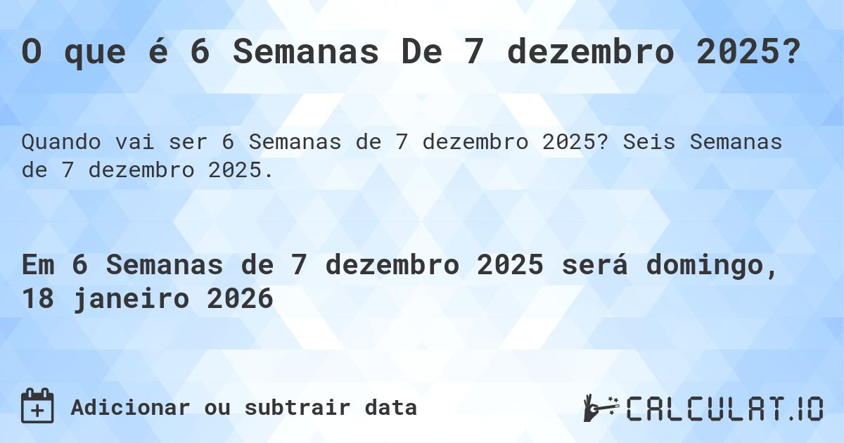 O que é 6 Semanas De 7 dezembro 2025?. Seis Semanas de 7 dezembro 2025.
