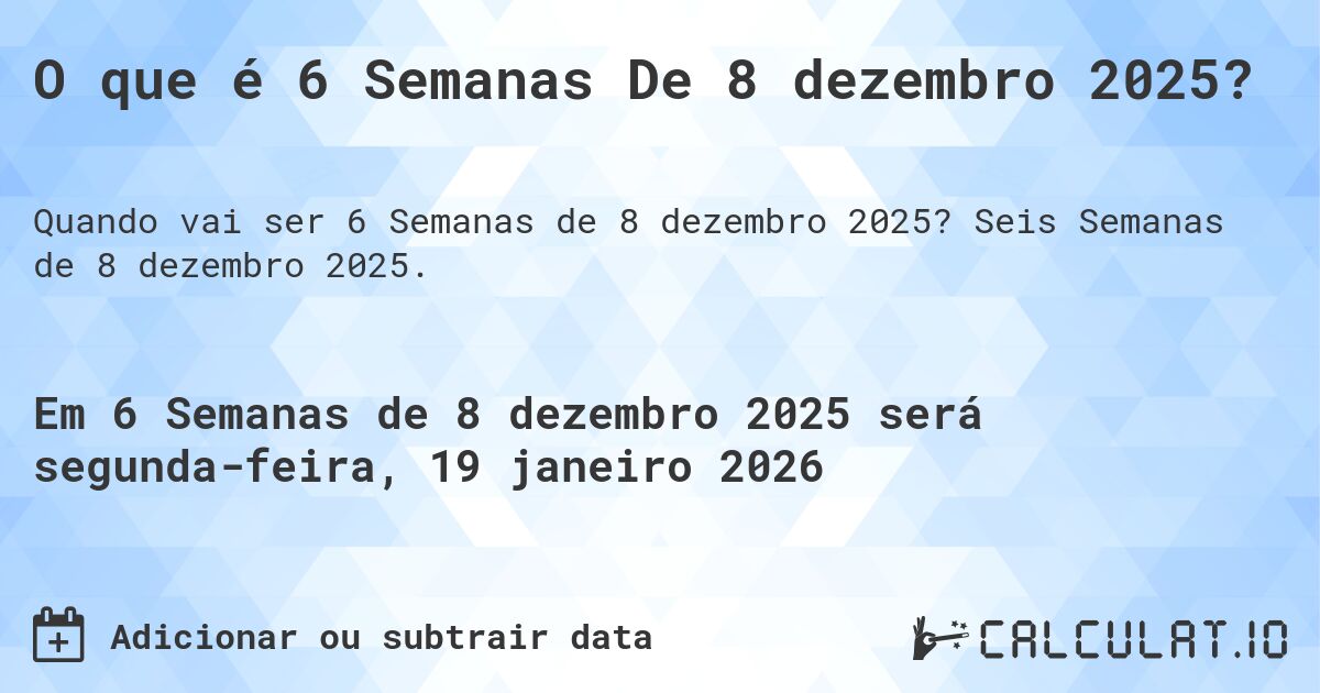O que é 6 Semanas De 8 dezembro 2025?. Seis Semanas de 8 dezembro 2025.