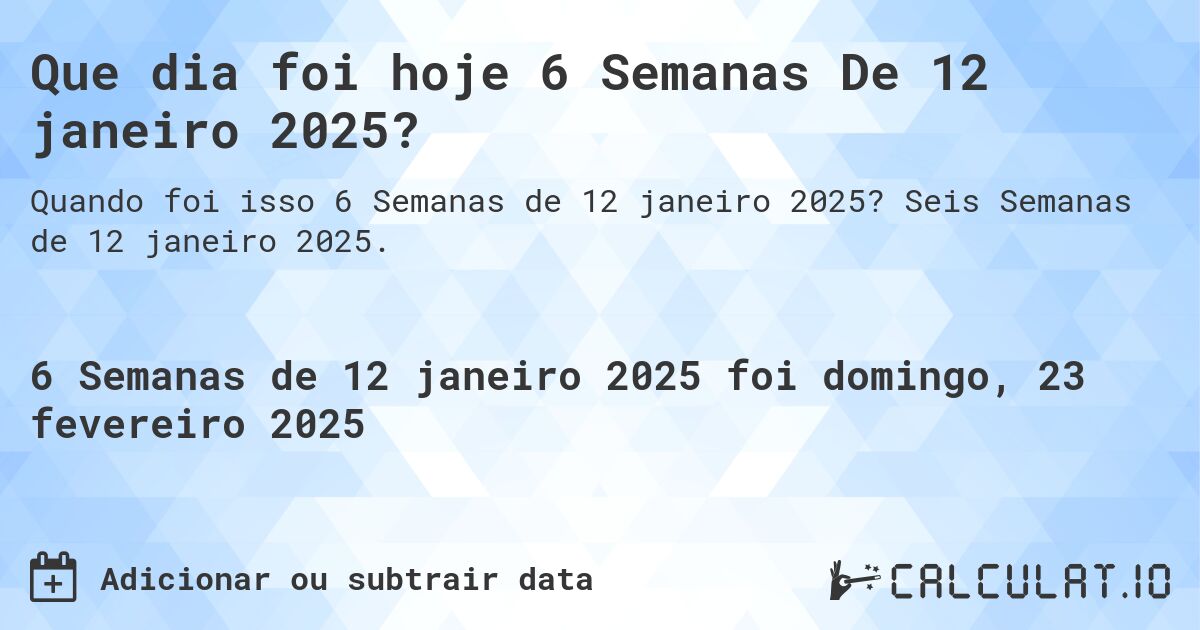 Que dia foi hoje 6 Semanas De 12 janeiro 2025?. Seis Semanas de 12 janeiro 2025.