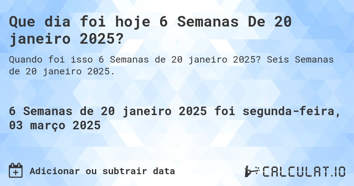 Que dia foi hoje 6 Semanas De 20 janeiro 2025?. Seis Semanas de 20 janeiro 2025.