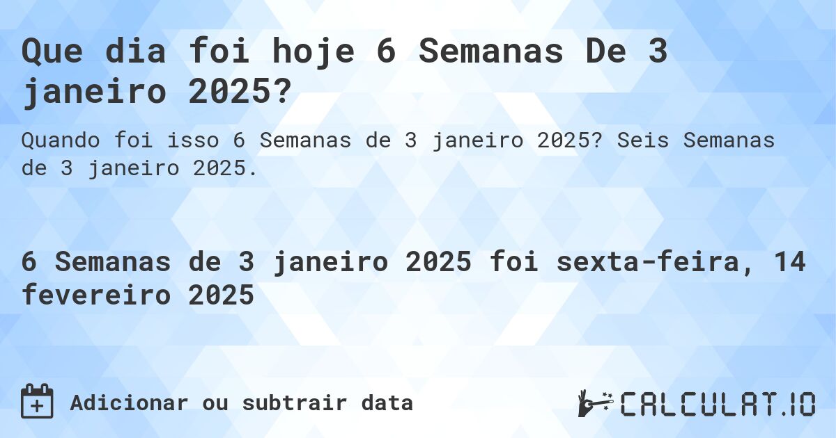 Que dia foi hoje 6 Semanas De 3 janeiro 2025?. Seis Semanas de 3 janeiro 2025.