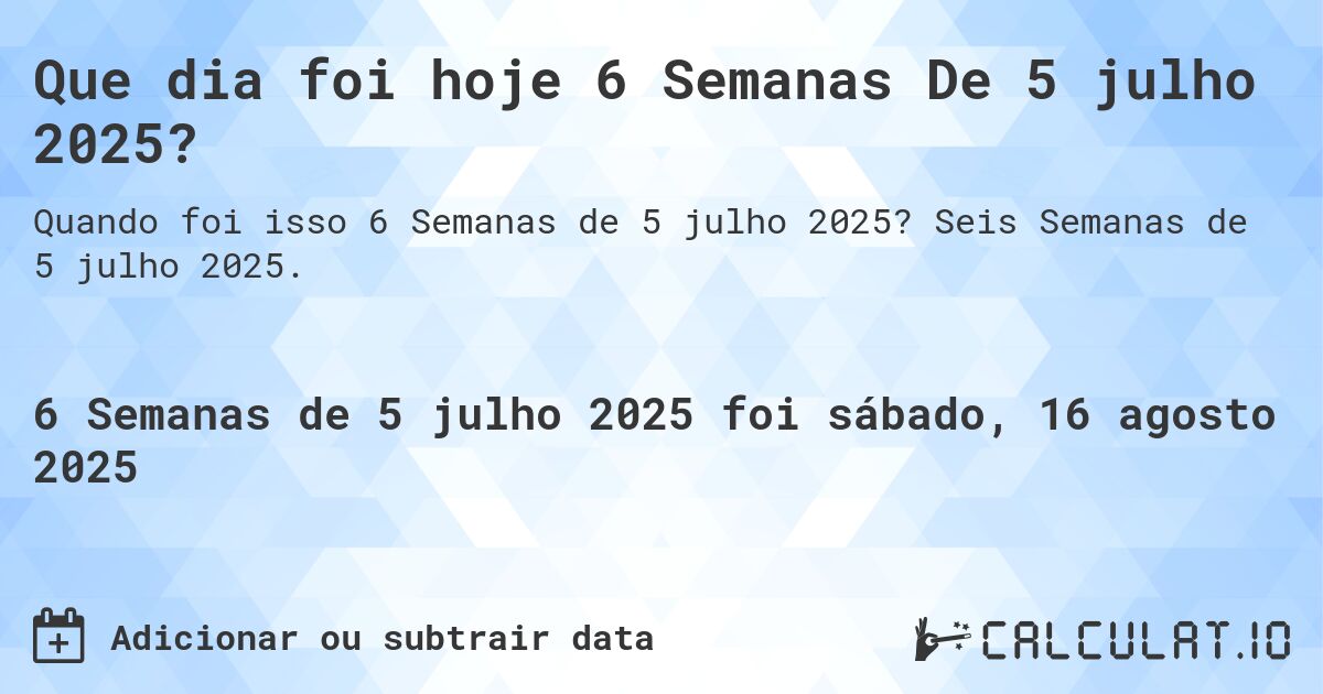 Que dia foi hoje 6 Semanas De 5 julho 2025?. Seis Semanas de 5 julho 2025.