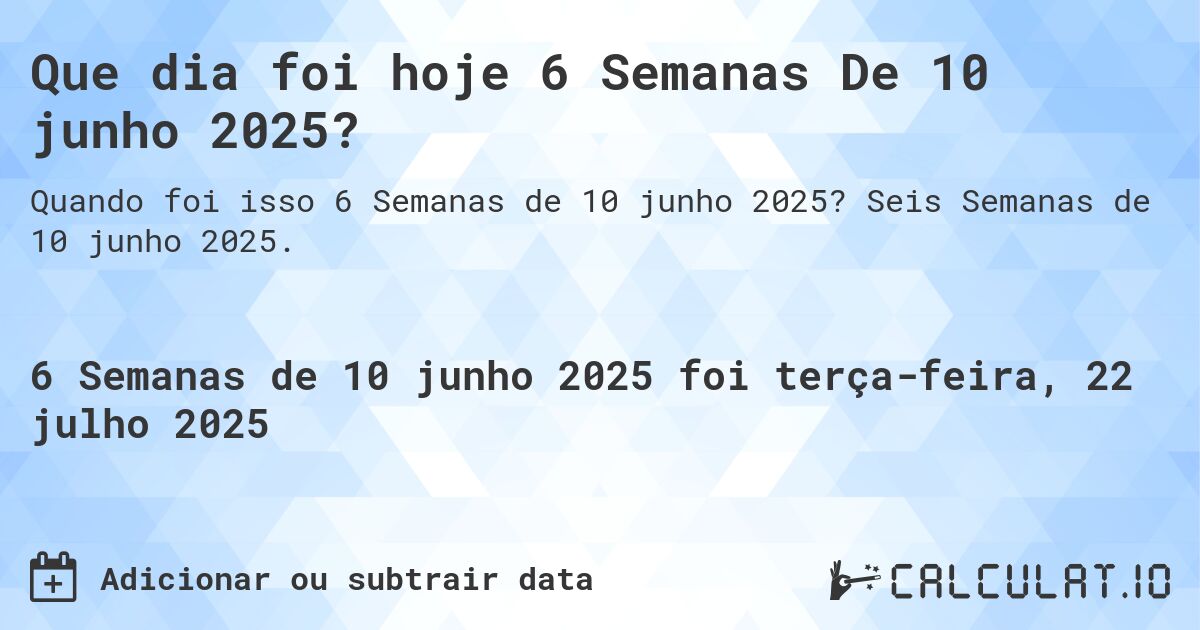 Que dia foi hoje 6 Semanas De 10 junho 2025?. Seis Semanas de 10 junho 2025.