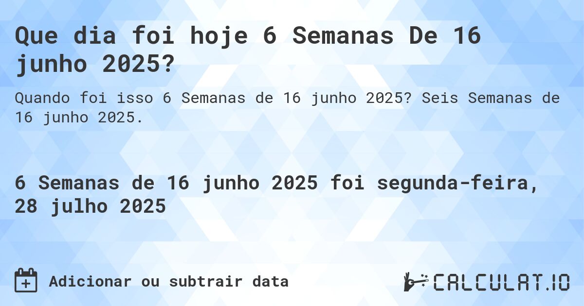 Que dia foi hoje 6 Semanas De 16 junho 2025?. Seis Semanas de 16 junho 2025.