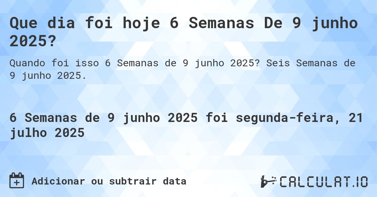 Que dia foi hoje 6 Semanas De 9 junho 2025?. Seis Semanas de 9 junho 2025.
