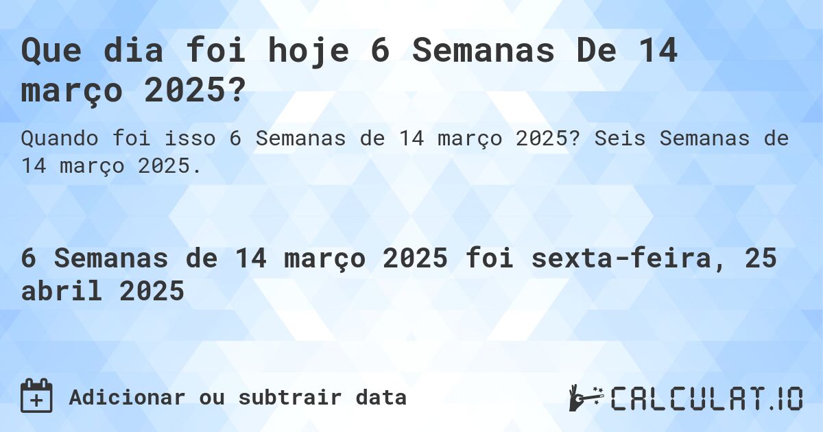 Que dia foi hoje 6 Semanas De 14 março 2025?. Seis Semanas de 14 março 2025.