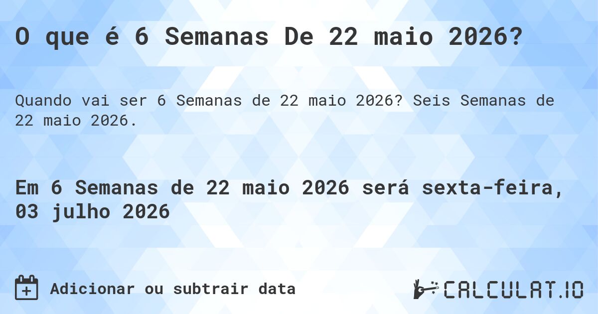 O que é 6 Semanas De 22 maio 2026?. Seis Semanas de 22 maio 2026.