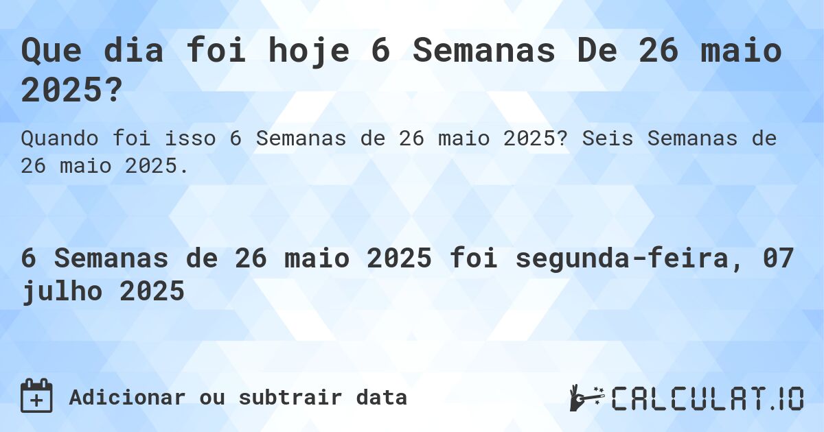 Que dia foi hoje 6 Semanas De 26 maio 2025?. Seis Semanas de 26 maio 2025.