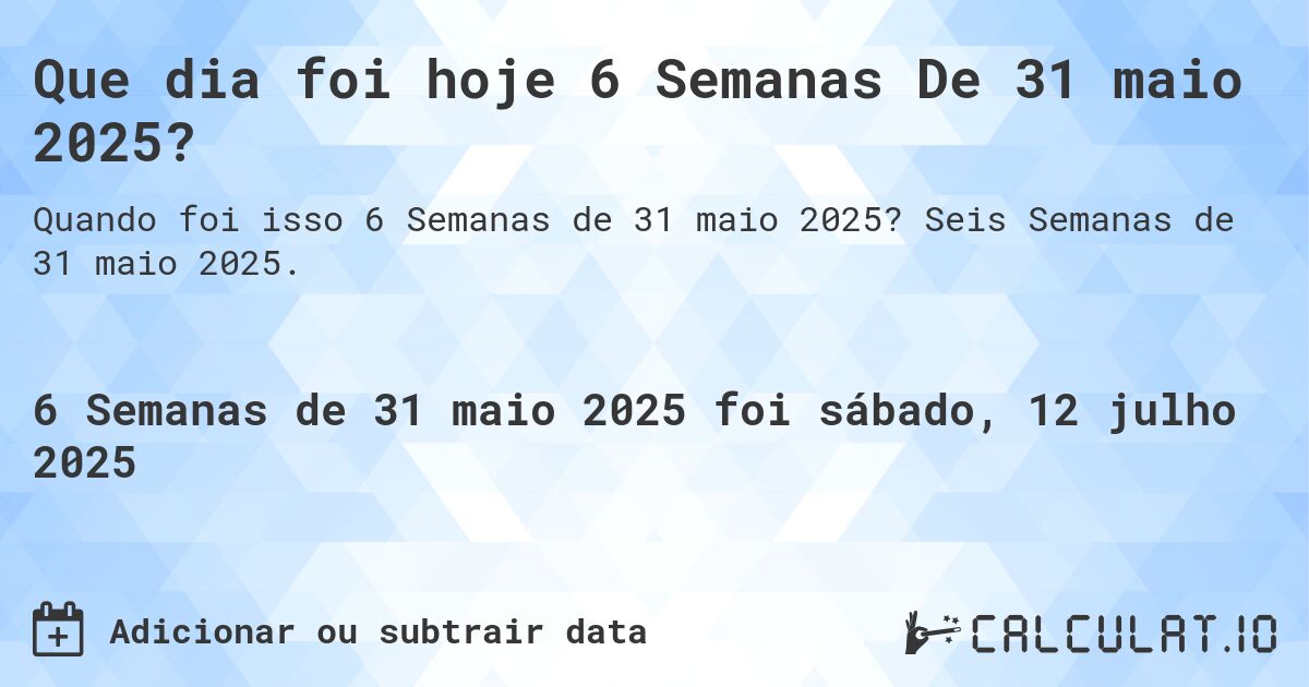 Que dia foi hoje 6 Semanas De 31 maio 2025?. Seis Semanas de 31 maio 2025.