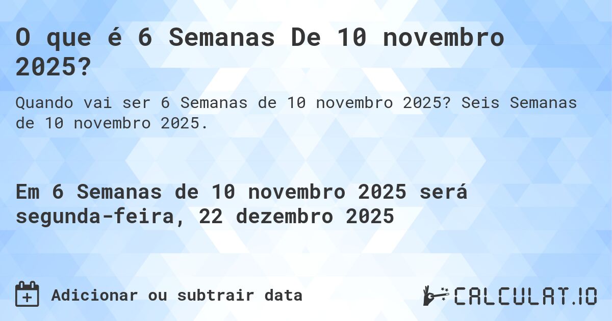 O que é 6 Semanas De 10 novembro 2025?. Seis Semanas de 10 novembro 2025.
