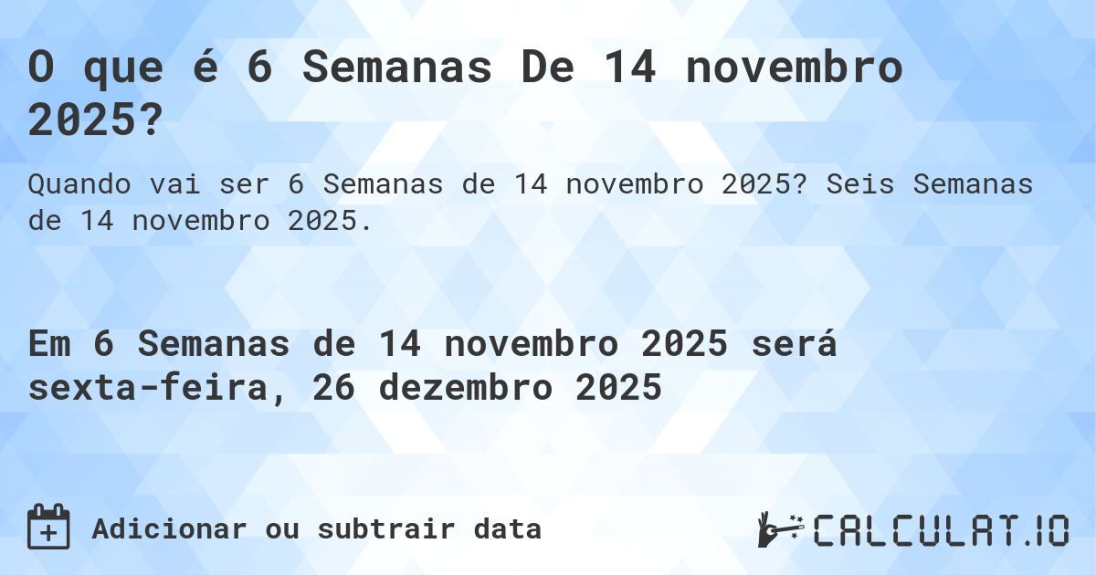 O que é 6 Semanas De 14 novembro 2025?. Seis Semanas de 14 novembro 2025.